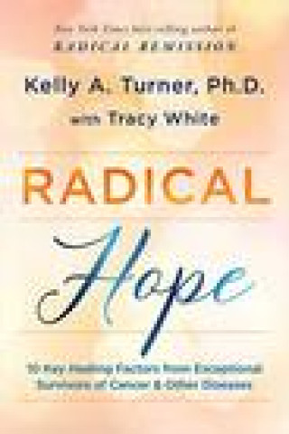 Radical Hope: 10 Key Healing Factors from Exceptional Survivors of Cancer & Other Diseases