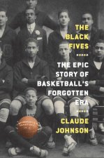 Black Fives: The Epic Story of Basketball's Forgotten Era