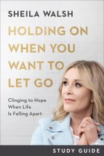 Holding On When You Want to Let Go Study Guide - Clinging to Hope When Life Is Falling Apart