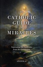 The Catholic Guide to Miracles: Separating the Authentic from the Counterfeit