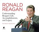 Ronald Reagan: Understanding Reagan's Life, Accomplishments, and Legacy