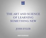 The Art and Science of Learning Something New: Gain Mental Tools to Master Any Subject Faster and Better