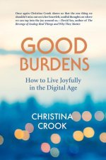 Good Burdens: How to Live Joyfully in the Digital Age