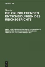 Grundlegenden Entscheidungen Des Deutschen Reichsgerichts Aus Dem Gebiete Des Strafprozessrechts