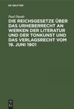 Reichsgesetze UEber Das Urheberrecht an Werken Der Literatur Und Der Tonkunst Und Das Verlagsrecht Vom 19. Juni 1901