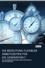 Bedeutung flexibler Arbeitszeiten fur die Generation Y. Wie Unternehmen moderne Arbeitszeitmodelle richtig einsetzen