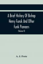 Brief History Of Bishop Henry Funck And Other Funk Pioneers, And A Complete Genealogical Family Register, With Biographies Of Their Descendants From T