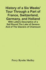 History Of A Six Weeks' Tour Through A Part Of France, Switzerland, Germany, And Holland; With Letters Descriptive Of A Sail Round The Lake Of Geneva