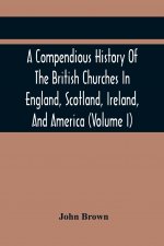 Compendious History Of The British Churches In England, Scotland, Ireland, And America