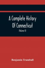 Complete History Of Connecticut, Civil And Ecclesiastical, From The Emigration Of Its First Planters, From England, In The Year 1630, To The Year 1764