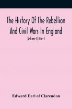 History Of The Rebellion And Civil Wars In England, To Which Is Added, An Historical View Of The Affairs Of Ireland (Volume Ii) Part I