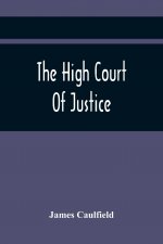 High Court Of Justice; Comprising Memoirs Of The Principal Persons, Who Sat In Judgment On King Charles The First, And Signed His Death-Warrant, Toget