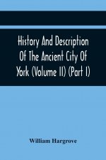 History And Description Of The Ancient City Of York; Comprising All The Most Interesting Information, Already Published In Drake'S Eboracum (Volume Ii