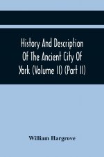 History And Description Of The Ancient City Of York; Comprising All The Most Interesting Information, Already Published In Drake'S Eboracum (Volume Ii