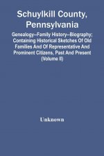 Schuylkill County, Pennsylvania; Genealogy--Family History--Biography; Containing Historical Sketches Of Old Families And Of Representative And Promin