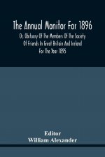 Annual Monitor For 1896 Or, Obituary Of The Members Of The Society Of Friends In Great Britain And Ireland For The Year 1895