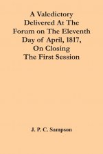 Valedictory Delivered At The Forum On The Eleventh Day Of April, 1817, On Closing The First Session