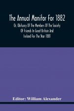 Annual Monitor For 1882 Or, Obituary Of The Members Of The Society Of Friends In Great Britain And Ireland For The Year 1881