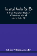 Annual Monitor For 1884 Or, Obituary Of The Members Of The Society Of Friends In Great Britain And Ireland For The Year 1883