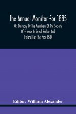 Annual Monitor For 1885 Or, Obituary Of The Members Of The Society Of Friends In Great Britain And Ireland For The Year 1884
