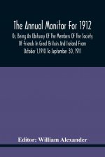 Annual Monitor For 1912 Or, Being An Obituary Of The Members Of The Society Of Friends In Great Britain And Ireland From October 1,1910 To September 3