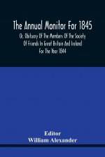 Annual Monitor For 1845 Or, Obituary Of The Members Of The Society Of Friends In Great Britain And Ireland For The Year 1844