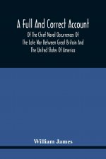 Full And Correct Account Of The Chief Naval Occurrences Of The Late War Between Great Britain And The United States Of America