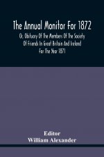 Annual Monitor For 1872 Or, Obituary Of The Members Of The Society Of Friends In Great Britain And Ireland For The Year 1871