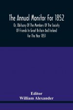 Annual Monitor For 1852 Or, Obituary Of The Members Of The Society Of Friends In Great Britain And Ireland For The Year 1851