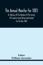 Annual Monitor For 1883 Or, Obituary Of The Members Of The Society Of Friends In Great Britain And Ireland For The Year 1882