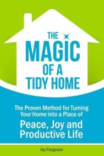 The Magic of a Tidy Home: The Proven Method for Turning Your Home into a Place of Peace, Joy and Productive Life