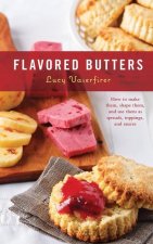 Flavored Butters: How to Make Them, Shape Them, and Use Them as Spreads, Toppings, and Sauces