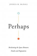 Perhaps - Reclaiming the Space Between Doubt and Dogmatism
