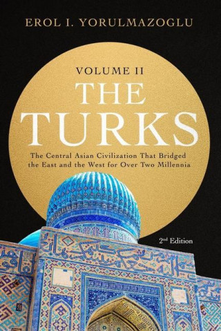 The Turks: The Central Asian Civilization That Bridged the East and the West for Over Two Millennia - volume 2