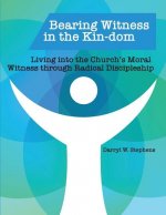 Bearing Witness in the Kin-dom: Living into the Church's Moral Witness through Radical Discipleship