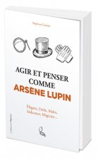 Agir et penser comme Arsène Lupin - Élégant, drôle, malin, séducteur, magicien...