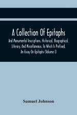 Collection Of Epitaphs And Monumental Inscriptions, Historical, Biographical, Literary, And Miscellaneous. To Which Is Prefixed, An Essay On Epitaphs