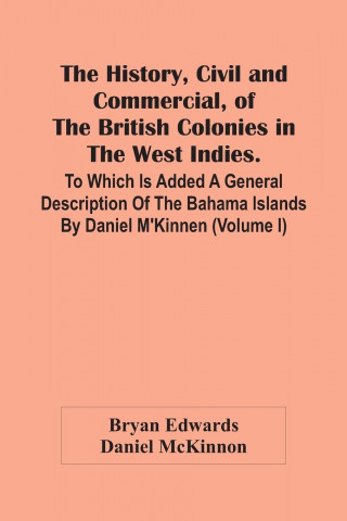 History, Civil And Commercial, Of The British Colonies In The West Indies. To Which Is Added A General Description Of The Bahama Islands By Daniel M'K