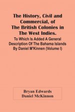 History, Civil And Commercial, Of The British Colonies In The West Indies. To Which Is Added A General Description Of The Bahama Islands By Daniel M'K