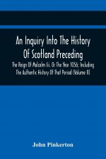 Inquiry Into The History Of Scotland Preceding The Reign Of Malcolm Iii. Or The Year 1056; Including The Authentic History Of That Period (Volume Ii)