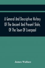 General And Descriptive History Of The Ancient And Present State, Of The Town Of Liverpool