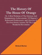 History Of The House Of Orange; Or, A Brief Relation Of The Glorious And Magnanimous Achievements Of Majesty's Renowned Predecessors, And Likewise Of