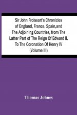 Sir John Froissart'S Chronicles Of England, France, Spain, And The Adjoining Countries, From The Latter Part Of The Reign Of Edward Ii. To The Coronat