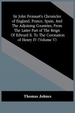 Sir John Froissart'S Chronicles Of England, France, Spain, And The Adjoining Countries, From The Latter Part Of The Reign Of Edward Ii. To The Coronat