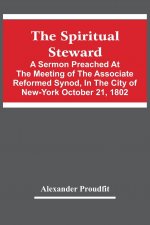 Spiritual Steward; A Sermon Preached At The Meeting Of The Associate Reformed Synod, In The City Of New-York October 21, 1802