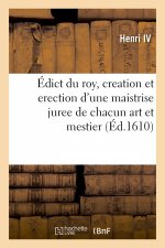 Edict Du Roy, Contenant Creation Et Erection d'Une Maistrise Juree de Chacun Art Et Mestier
