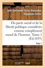 Du Pacte Social Et de la Liberte Politique Consideree Comme Complement Moral de l'Homme. Tome 1
