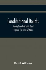Constitutional Doubts, Humbly Submitted To His Royal Highness The Prince Of Wales, On The Pretensions Of The Two Houses Of Parliament, To Appoint A Th
