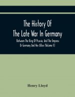 History Of The Late War In Germany, Between The King Of Prussia, And The Empress Or Germany And Her Allies (Volume Ii)