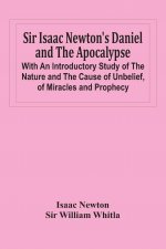 Sir Isaac Newton'S Daniel And The Apocalypse; With An Introductory Study Of The Nature And The Cause Of Unbelief, Of Miracles And Prophecy